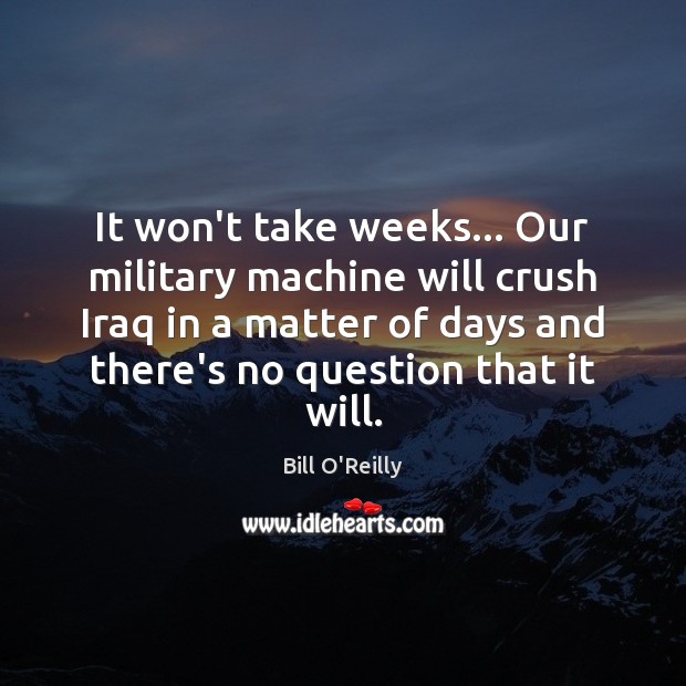 It won’t take weeks… Our military machine will crush Iraq in a Bill O’Reilly Picture Quote