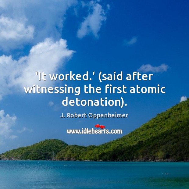 ‘It worked.’ (said after witnessing the first atomic detonation). J. Robert Oppenheimer Picture Quote