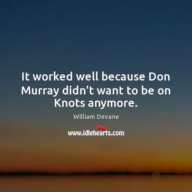 It worked well because Don Murray didn’t want to be on Knots anymore. Image