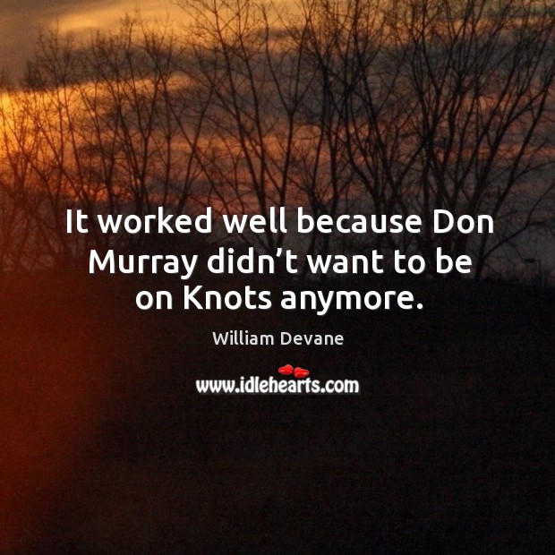 It worked well because don murray didn’t want to be on knots anymore. William Devane Picture Quote