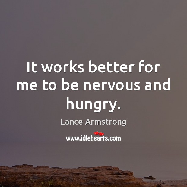 It works better for me to be nervous and hungry. Lance Armstrong Picture Quote