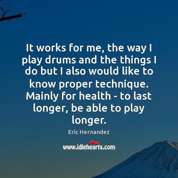 It works for me, the way I play drums and the things Health Quotes Image