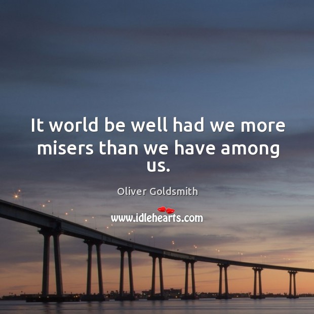 It world be well had we more misers than we have among us. Oliver Goldsmith Picture Quote