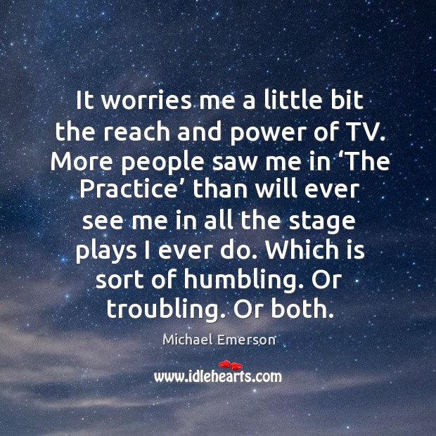 It worries me a little bit the reach and power of tv. Michael Emerson Picture Quote
