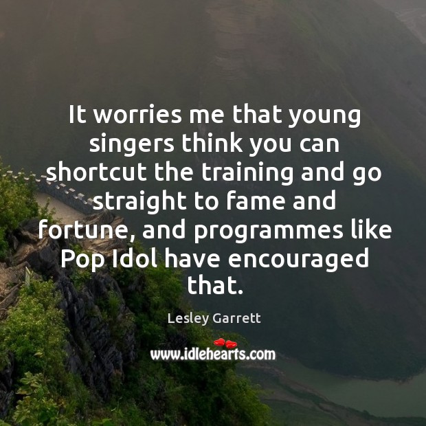 It worries me that young singers think you can shortcut the training and go straight to fame Lesley Garrett Picture Quote