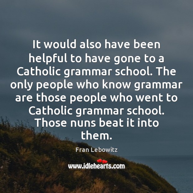 It would also have been helpful to have gone to a Catholic Fran Lebowitz Picture Quote