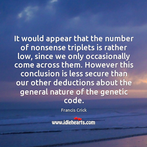 It would appear that the number of nonsense triplets is rather low, since we only occasionally come across them. Francis Crick Picture Quote