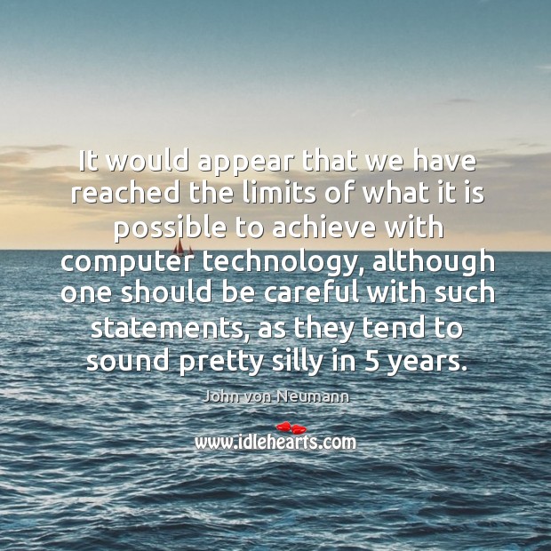 It would appear that we have reached the limits of what it is possible to achieve with computer technology John von Neumann Picture Quote