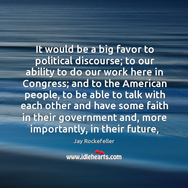 It would be a big favor to political discourse; to our ability Jay Rockefeller Picture Quote