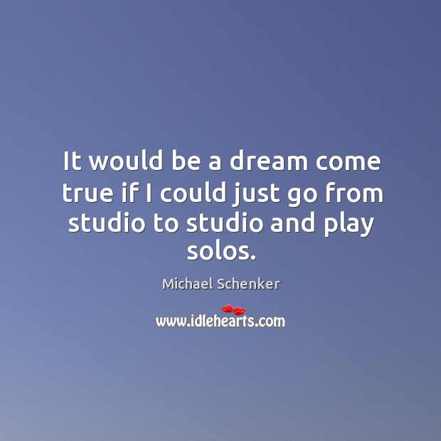 It would be a dream come true if I could just go from studio to studio and play solos. Michael Schenker Picture Quote