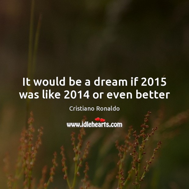 It would be a dream if 2015 was like 2014 or even better Image