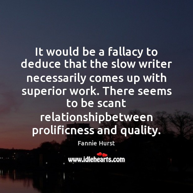 It would be a fallacy to deduce that the slow writer necessarily Fannie Hurst Picture Quote