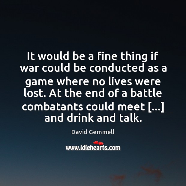 It would be a fine thing if war could be conducted as Image