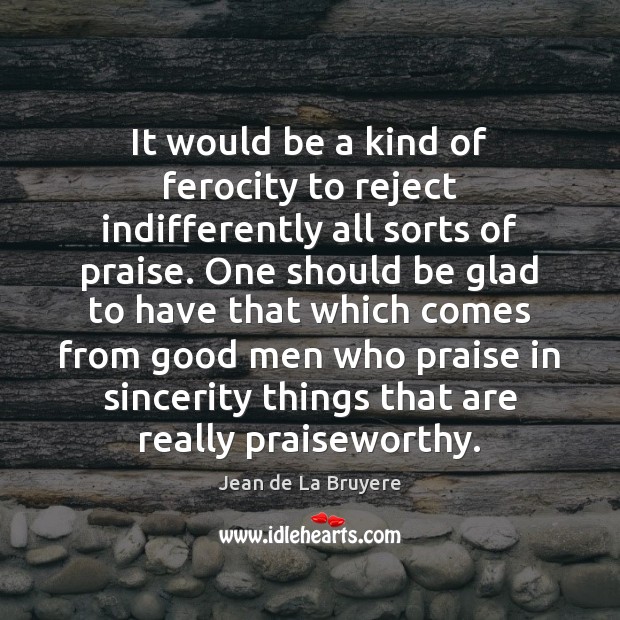 It would be a kind of ferocity to reject indifferently all sorts Jean de La Bruyere Picture Quote