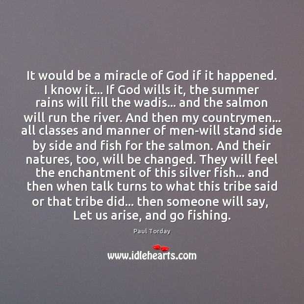 It would be a miracle of God if it happened. I know Paul Torday Picture Quote
