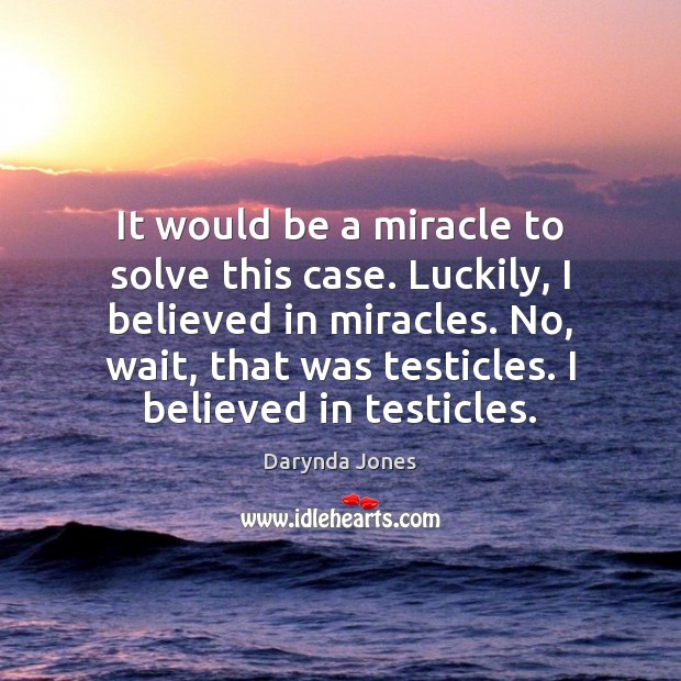 It would be a miracle to solve this case. Luckily, I believed Darynda Jones Picture Quote