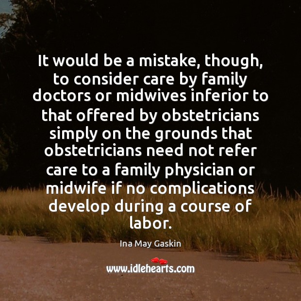 It would be a mistake, though, to consider care by family doctors Ina May Gaskin Picture Quote