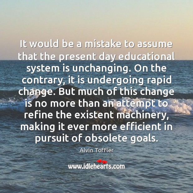 It would be a mistake to assume that the present day educational Change Quotes Image