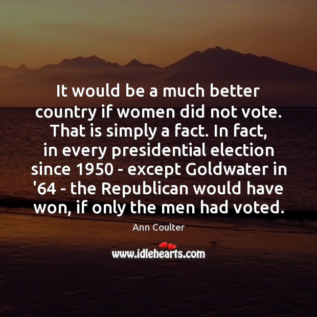It would be a much better country if women did not vote. Ann Coulter Picture Quote