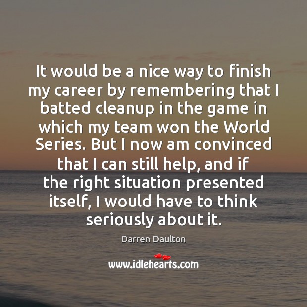 It would be a nice way to finish my career by remembering Darren Daulton Picture Quote