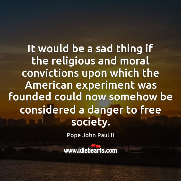 It would be a sad thing if the religious and moral convictions Pope John Paul II Picture Quote
