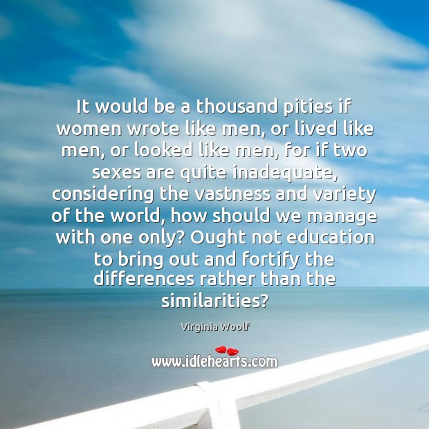 It would be a thousand pities if women wrote like men, or Virginia Woolf Picture Quote