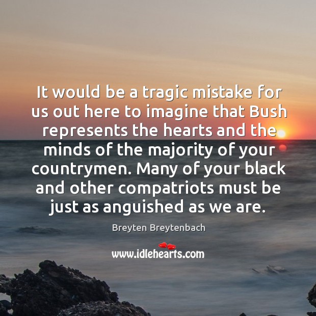 It would be a tragic mistake for us out here to imagine that bush represents the hearts and Breyten Breytenbach Picture Quote