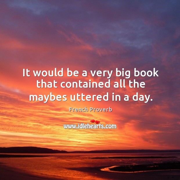 It would be a very big book that contained all the maybes uttered in a day. French Proverbs Image