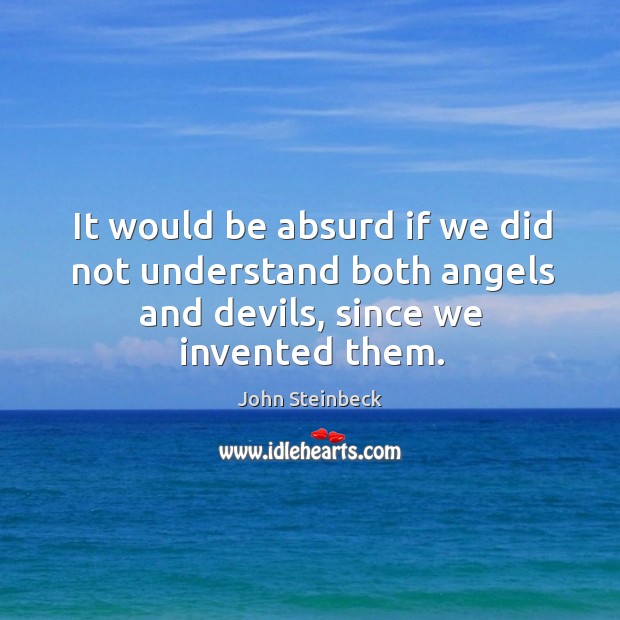 It would be absurd if we did not understand both angels and John Steinbeck Picture Quote