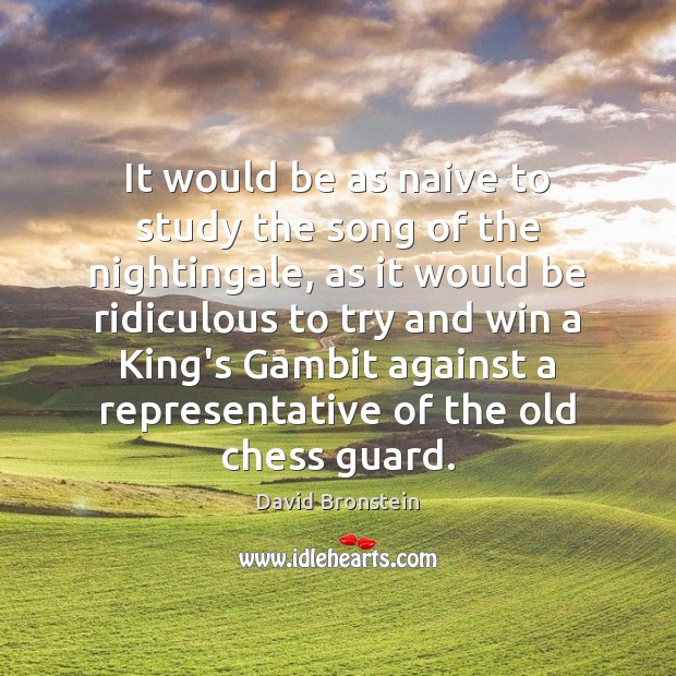 It would be as naive to study the song of the nightingale, David Bronstein Picture Quote