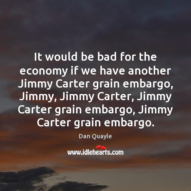 It would be bad for the economy if we have another Jimmy Dan Quayle Picture Quote