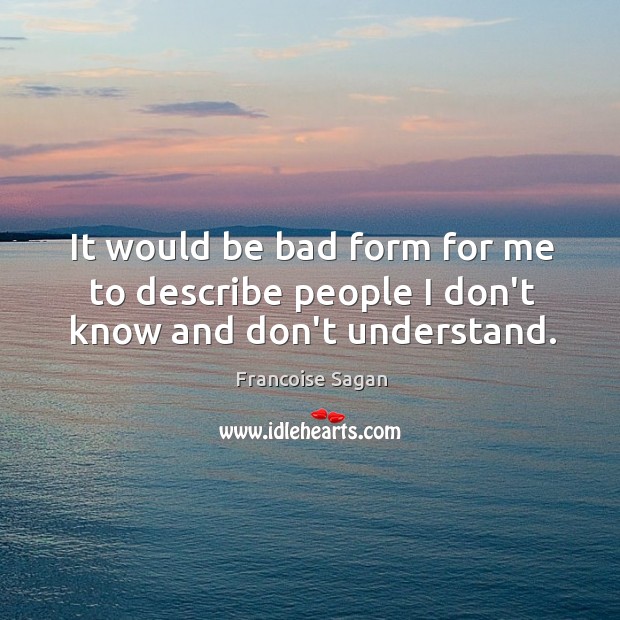 It would be bad form for me to describe people I don’t know and don’t understand. Francoise Sagan Picture Quote