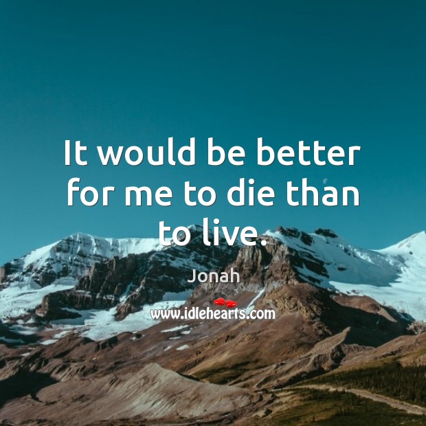 It would be better for me to die than to live. Jonah Picture Quote