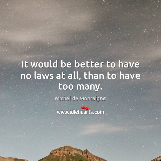 It would be better to have no laws at all, than to have too many. Michel de Montaigne Picture Quote