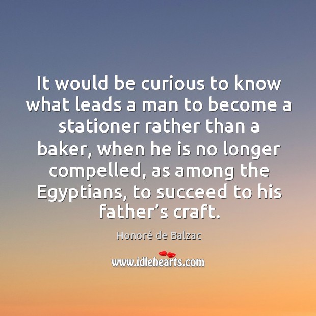 It would be curious to know what leads a man to become a stationer rather than a baker Honoré de Balzac Picture Quote