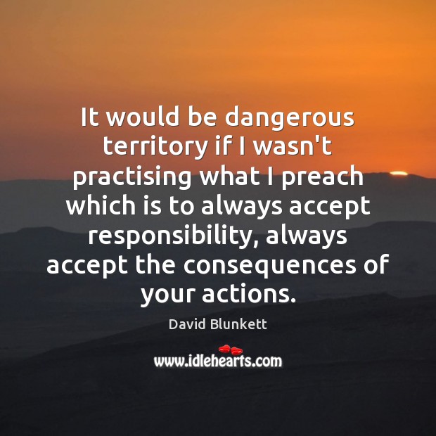 It would be dangerous territory if I wasn’t practising what I preach David Blunkett Picture Quote