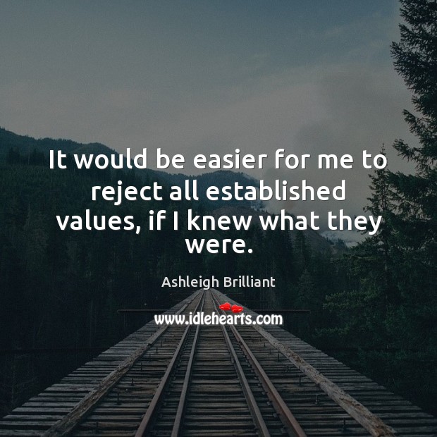 It would be easier for me to reject all established values, if I knew what they were. Ashleigh Brilliant Picture Quote