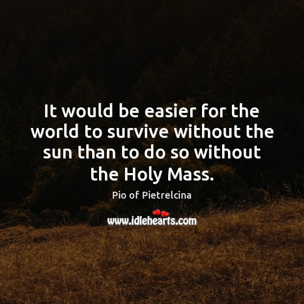 It would be easier for the world to survive without the sun Pio of Pietrelcina Picture Quote