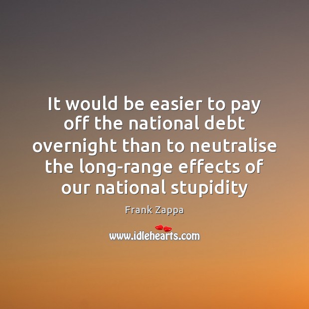 It would be easier to pay off the national debt overnight than Frank Zappa Picture Quote