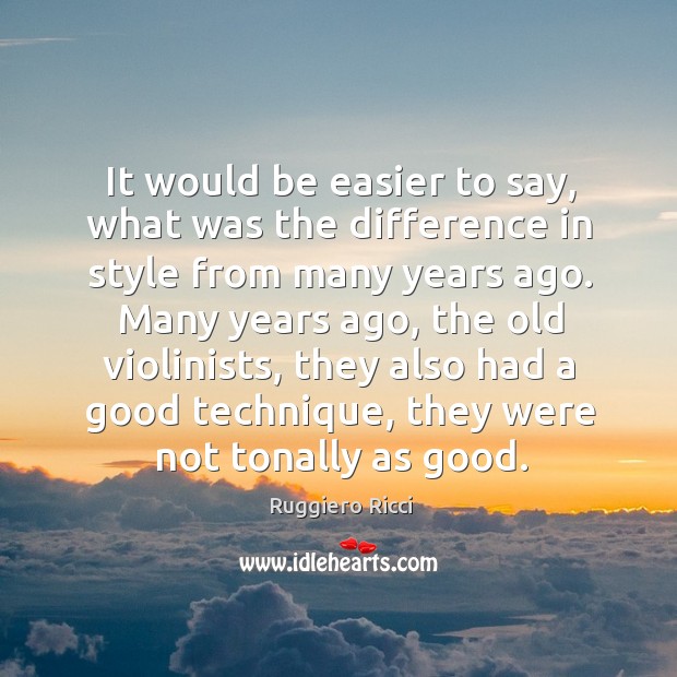 It would be easier to say, what was the difference in style from many years ago. Ruggiero Ricci Picture Quote