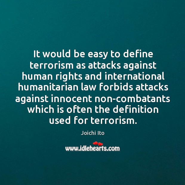 It would be easy to define terrorism as attacks against human rights and international Joichi Ito Picture Quote