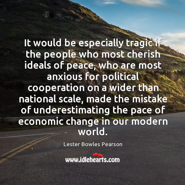 It would be especially tragic if the people who most cherish ideals of peace Lester Bowles Pearson Picture Quote
