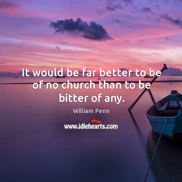 It would be far better to be of no church than to be bitter of any. Image