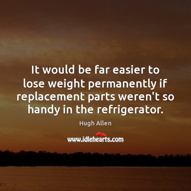 It would be far easier to lose weight permanently if replacement parts Hugh Allen Picture Quote