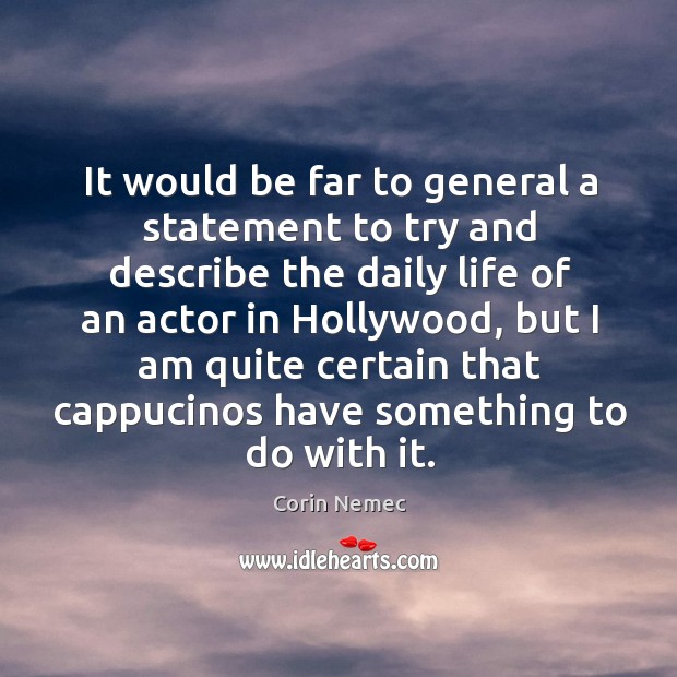 It would be far to general a statement to try and describe the daily life of an actor in hollywood Corin Nemec Picture Quote
