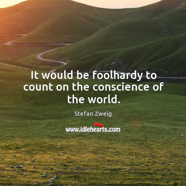 It would be foolhardy to count on the conscience of the world. Stefan Zweig Picture Quote