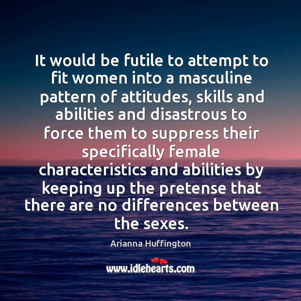 It would be futile to attempt to fit women into a masculine pattern of attitudes Arianna Huffington Picture Quote