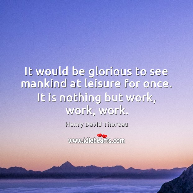It would be glorious to see mankind at leisure for once. It Henry David Thoreau Picture Quote