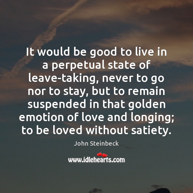 It would be good to live in a perpetual state of leave-taking, John Steinbeck Picture Quote