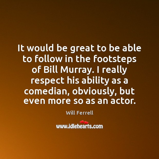 It would be great to be able to follow in the footsteps Will Ferrell Picture Quote